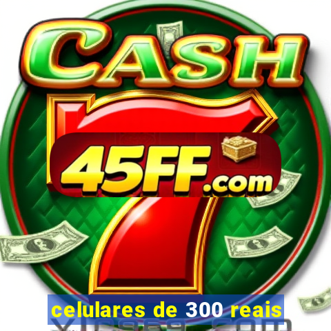celulares de 300 reais